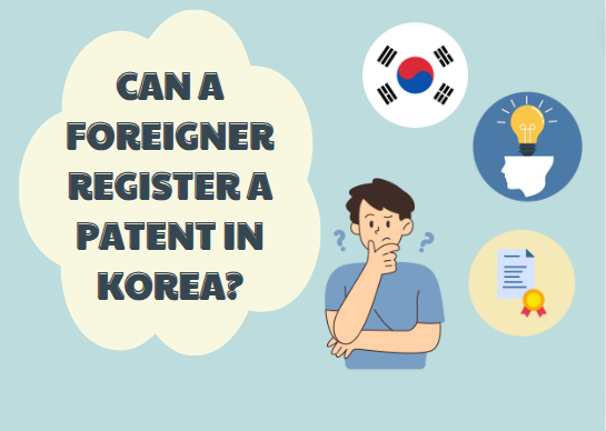 CAN A FOREIGNER REGISTER A PATENT IN KOREA?