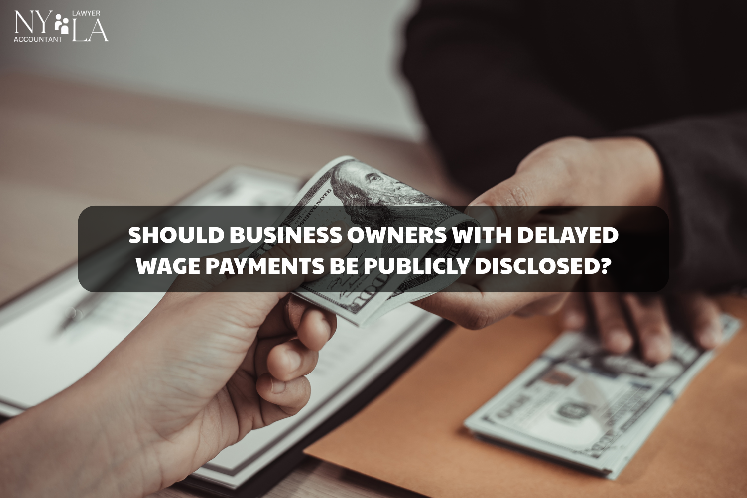 SHOULD BUSINESS OWNERS WITH DELAYED WAGE PAYMENTS BE PUBLICLY DISCLOSED? Employers Violating Delayed Wage Payments