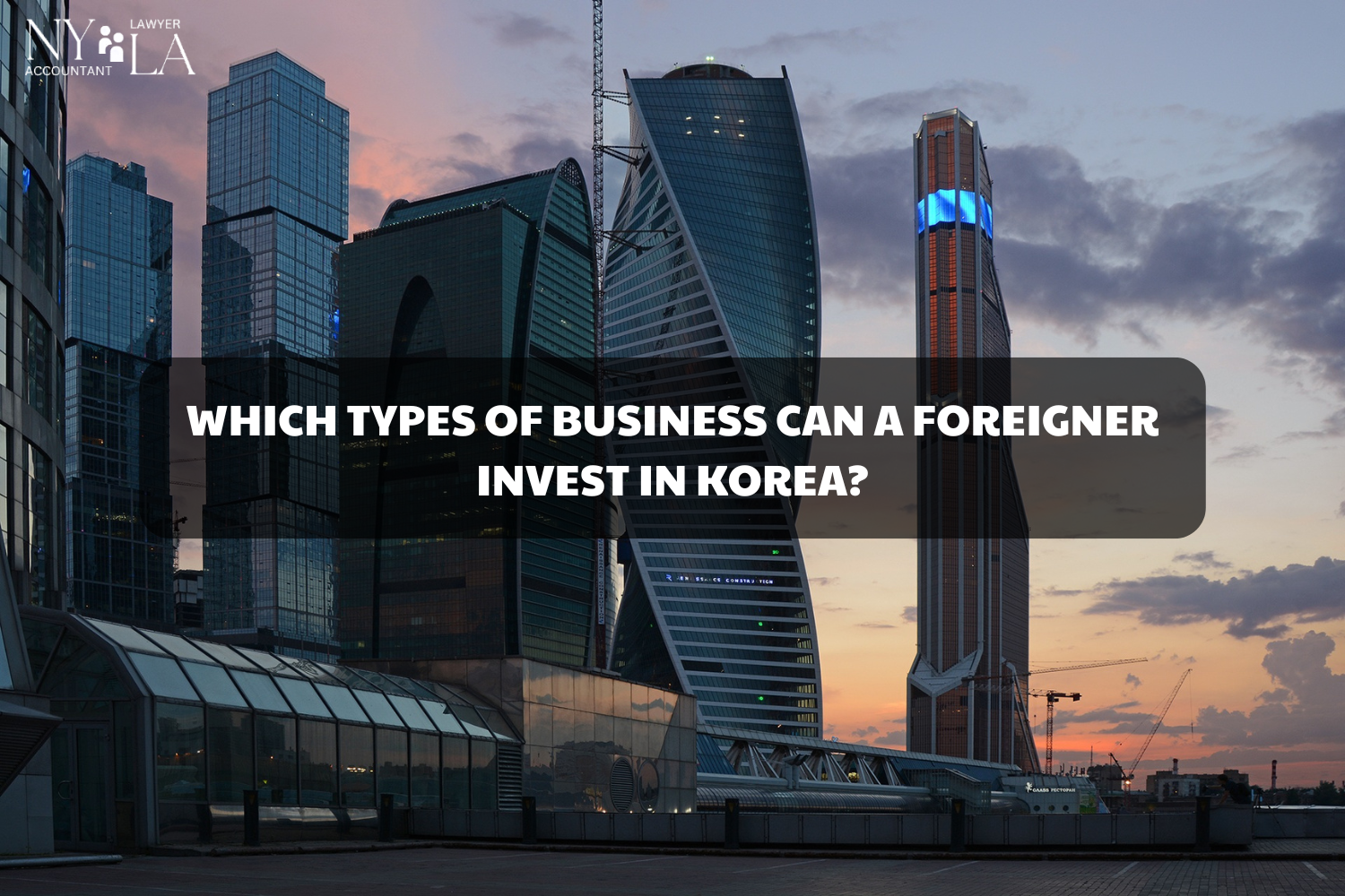 WHICH TYPES OF BUSINESS CAN A FOREIGNER INVEST IN KOREA?