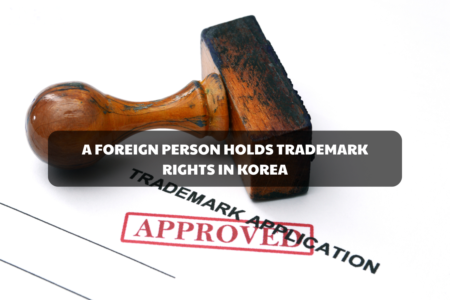 TRADEMARK RIGHTS IN KOREA: A COMPREHENSIVE GUIDE FOR FOREIGNERS trademark rights in Korea