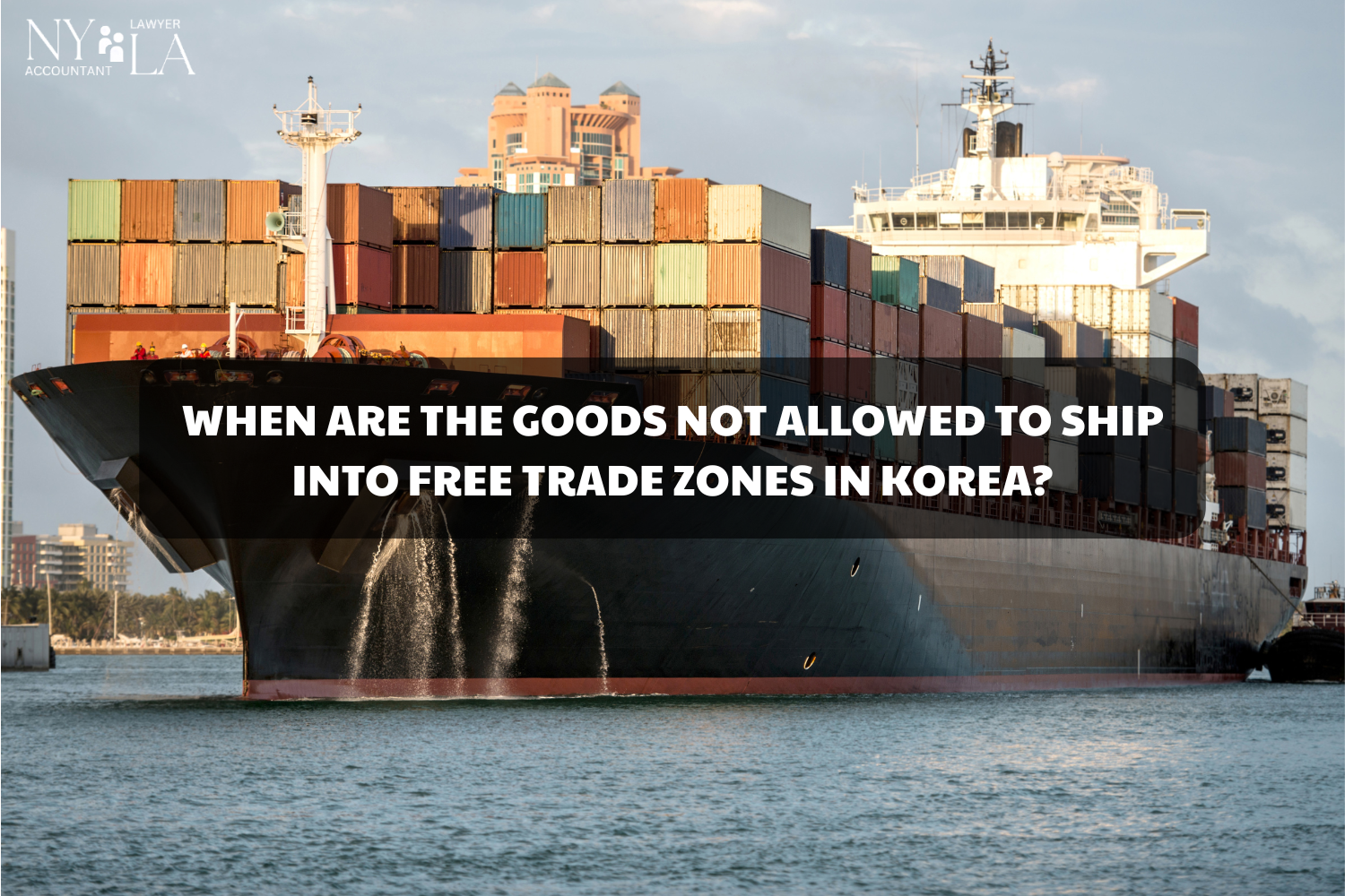 GOODS NOT ALLOWED IN FREE TRADE ZONES KOREA: WHAT YOU NEED TO KNOW